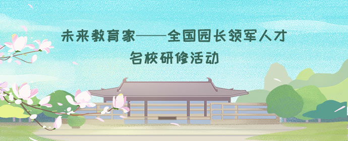 未来教育家——全国园长领军人才名校研修活动报名启动